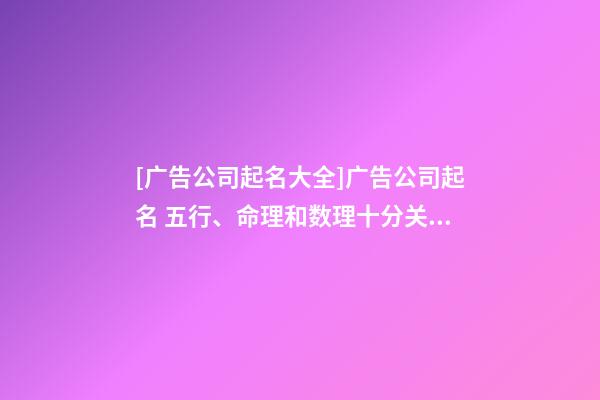 [广告公司起名大全]广告公司起名 五行、命理和数理十分关键-第1张-公司起名-玄机派